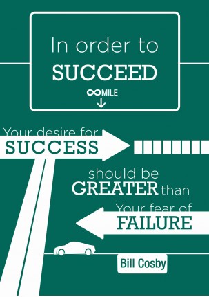 “In order to succeed, your desire for success should be greater than your fear of failure.” – Bill Cosby